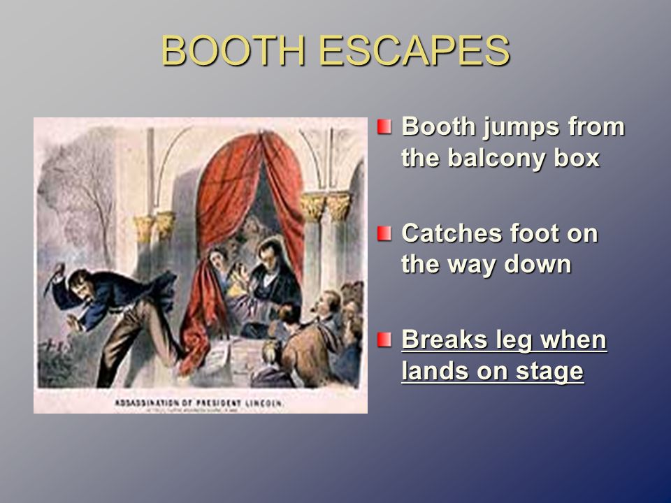 BOOTH ESCAPES Booth jumps from the balcony box Catches foot on the way down Breaks leg when lands on stage