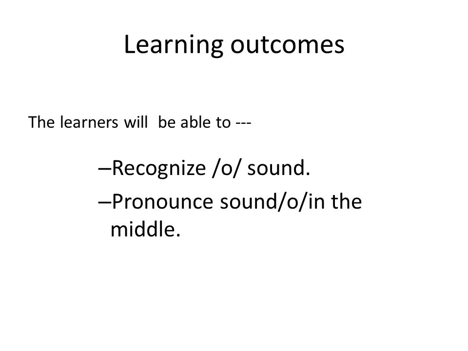 Learning outcomes The learners will be able to --- – Recognize /o/ sound.