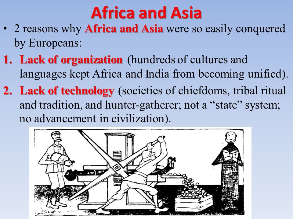 Africa and Asia Africa and Asia 2 reasons why Africa and Asia were so easily conquered by Europeans: 1.Lack of organization 1.Lack of organization (hundreds of cultures and languages kept Africa and India from becoming unified).