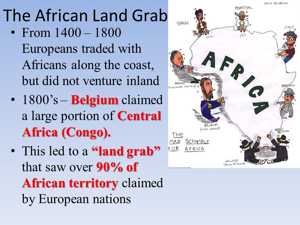 The African Land Grab From 1400 – 1800 Europeans traded with Africans along the coast, but did not venture inland Belgium Central Africa (Congo).