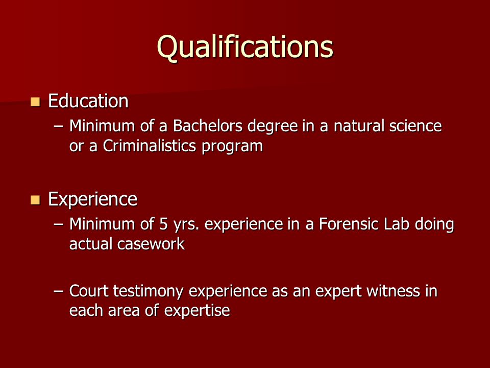 Qualifications Education Education –Minimum of a Bachelors degree in a natural science or a Criminalistics program Experience Experience –Minimum of 5 yrs.