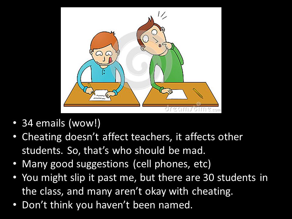34  s (wow!) Cheating doesn’t affect teachers, it affects other students.
