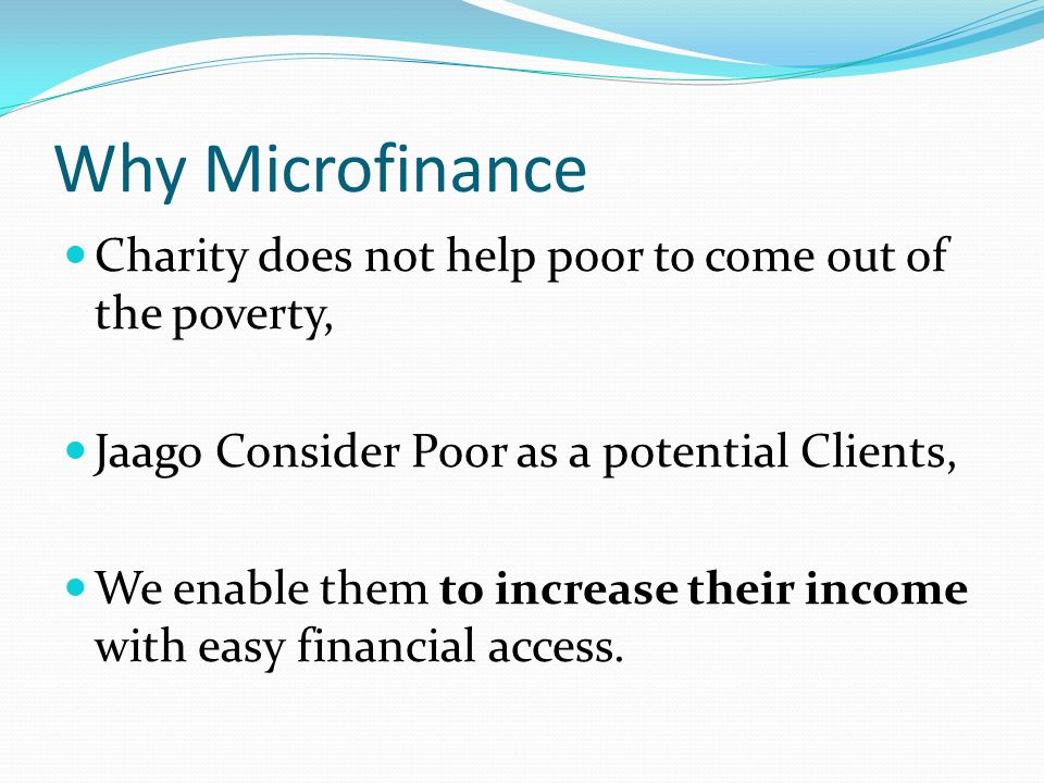 Why Microfinance Charity does not help poor to come out of the poverty, Jaago Consider Poor as a potential Clients, We enable them to increase their income with easy financial access.