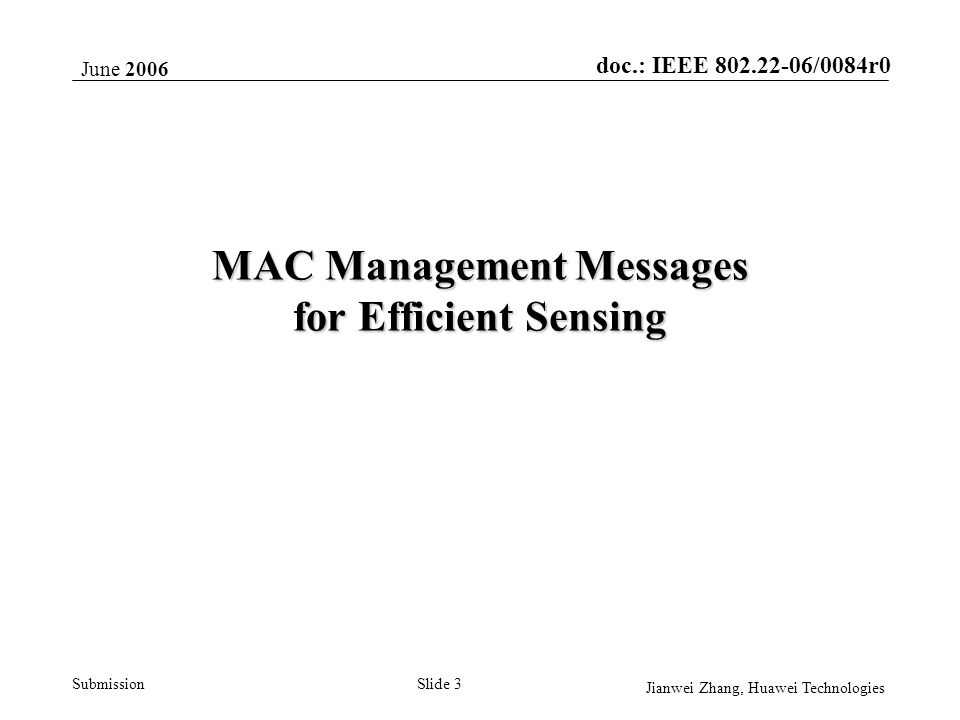 doc.: IEEE /0084r0 Submission June 2006 Jianwei Zhang, Huawei Technologies Slide 3 MAC Management Messages for Efficient Sensing