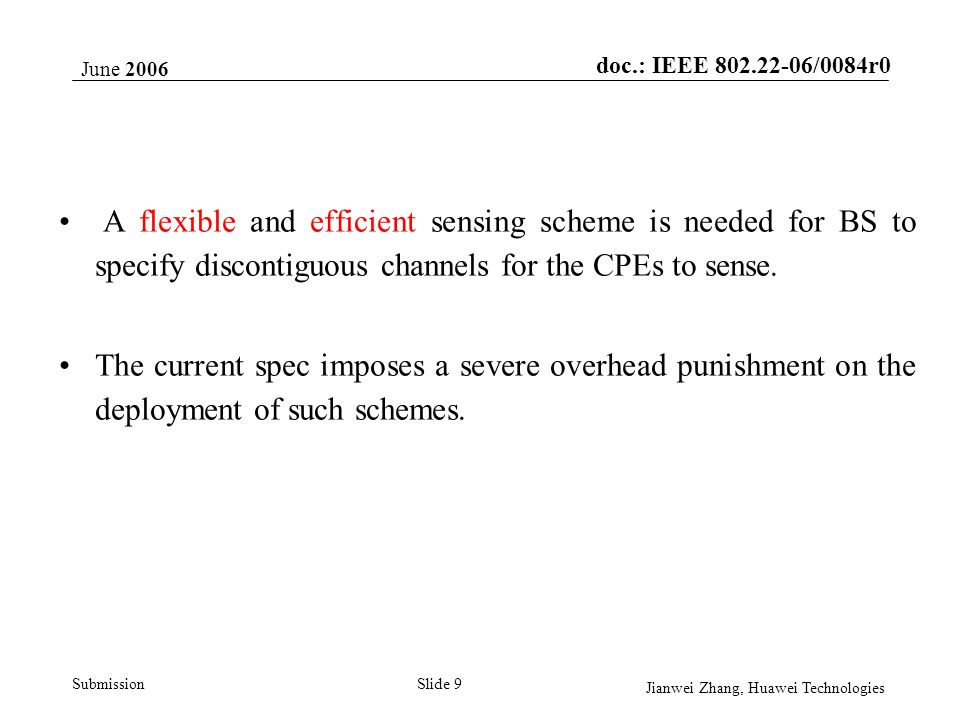 doc.: IEEE /0084r0 Submission June 2006 Jianwei Zhang, Huawei Technologies Slide 9 A flexible and efficient sensing scheme is needed for BS to specify discontiguous channels for the CPEs to sense.