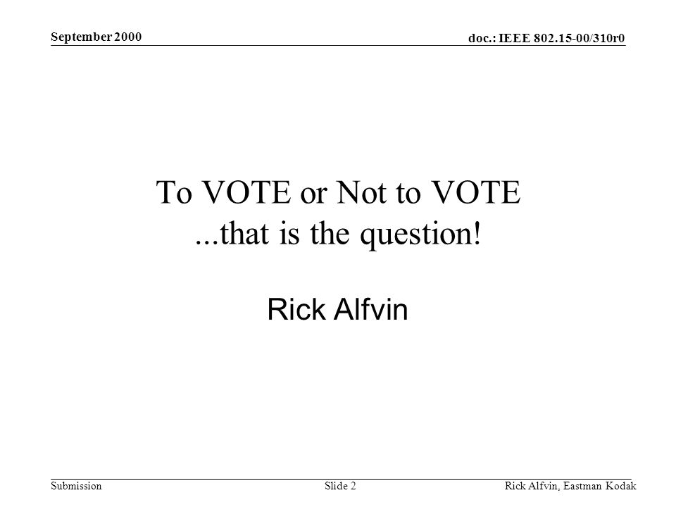 doc.: IEEE /310r0 Submission September 2000 Rick Alfvin, Eastman KodakSlide 2 To VOTE or Not to VOTE...that is the question.