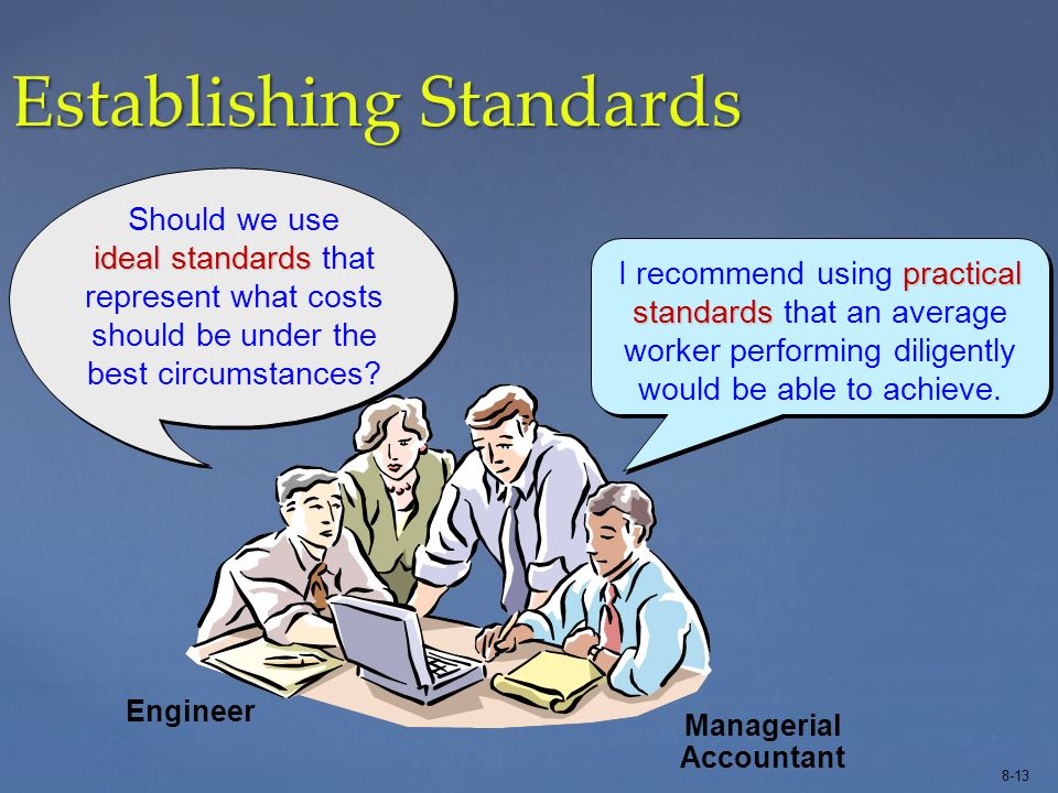 8-13 Establishing Standards ideal standards Should we use ideal standards that represent what costs should be under the best circumstances.