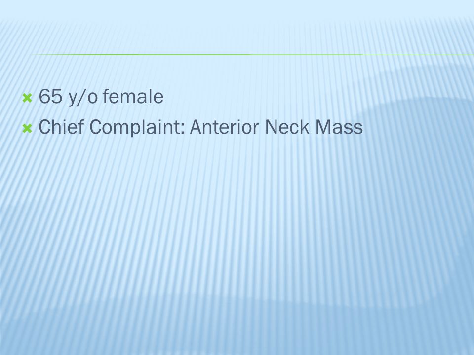  65 y/o female  Chief Complaint: Anterior Neck Mass