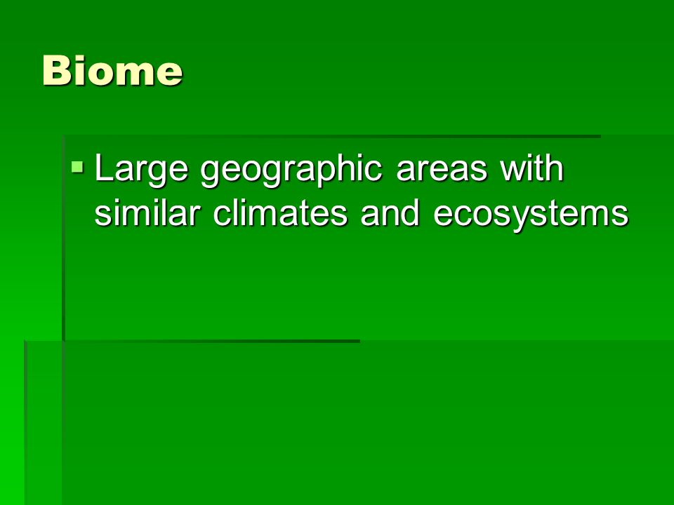 Biome  Large geographic areas with similar climates and ecosystems