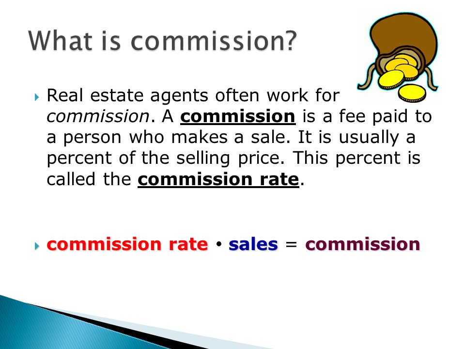 Real estate agents often work for commission. A commission is a fee paid to  a person who makes a sale. It is usually a percent of the selling price. -  ppt download