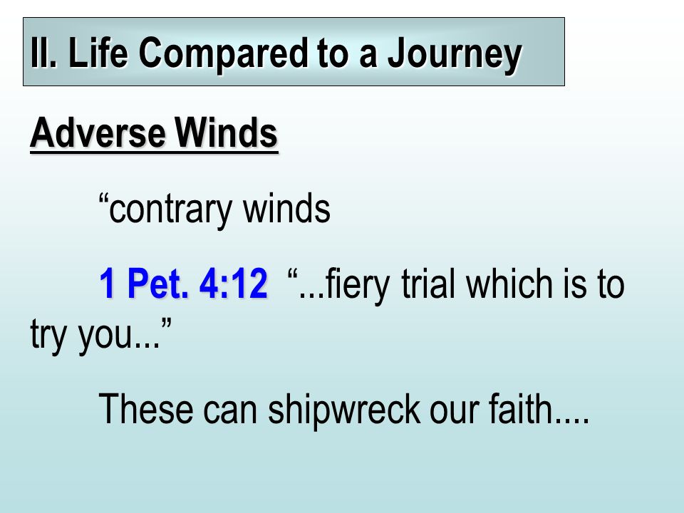 II. Life Compared to a Journey Adverse Winds contrary winds 1 Pet.