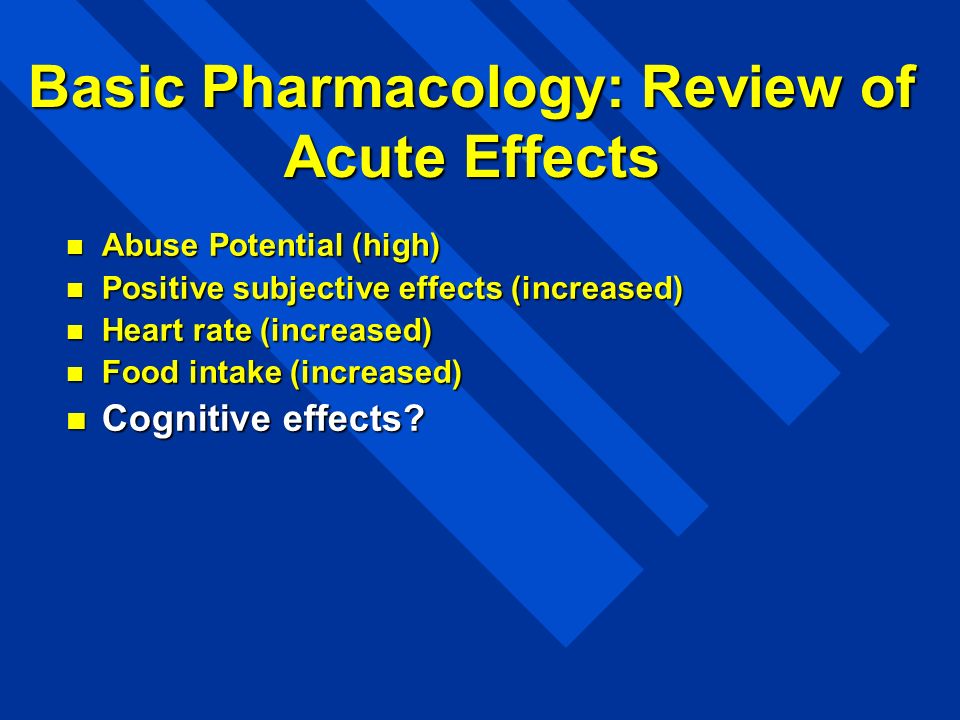 Basic Pharmacology: Review of Acute Effects Abuse Potential (high) Abuse Potential (high) Positive subjective effects (increased) Positive subjective effects (increased) Heart rate (increased) Heart rate (increased) Food intake (increased) Food intake (increased) Cognitive effects.