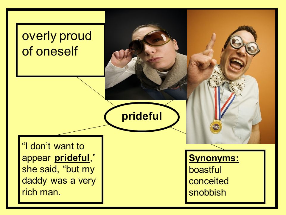 overly proud of oneself prideful Synonyms: boastful conceited snobbish I don’t want to appear prideful, she said, but my daddy was a very rich man.