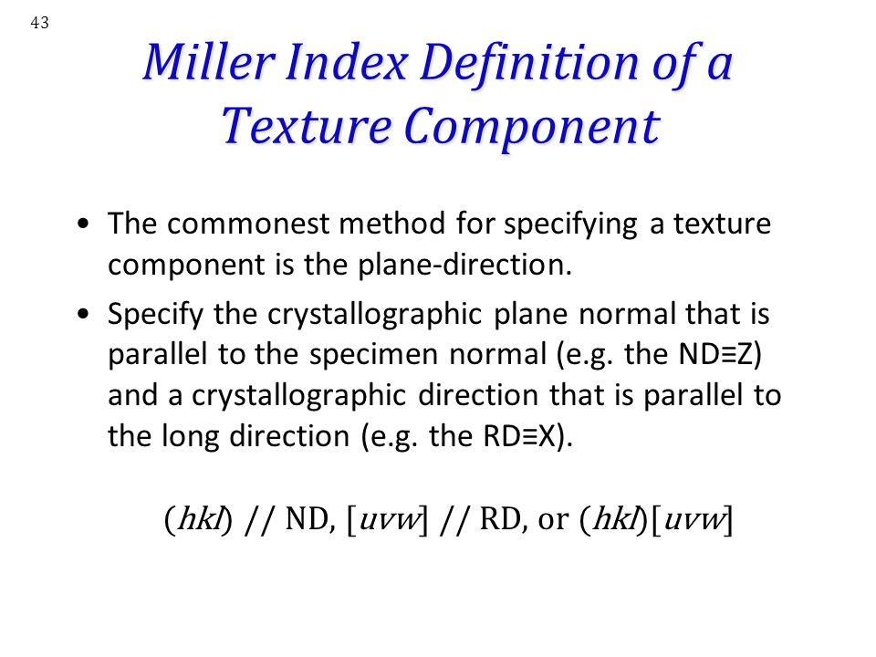 43 Miller Index Definition of a Texture Component The commonest method for specifying a texture component is the plane-direction.