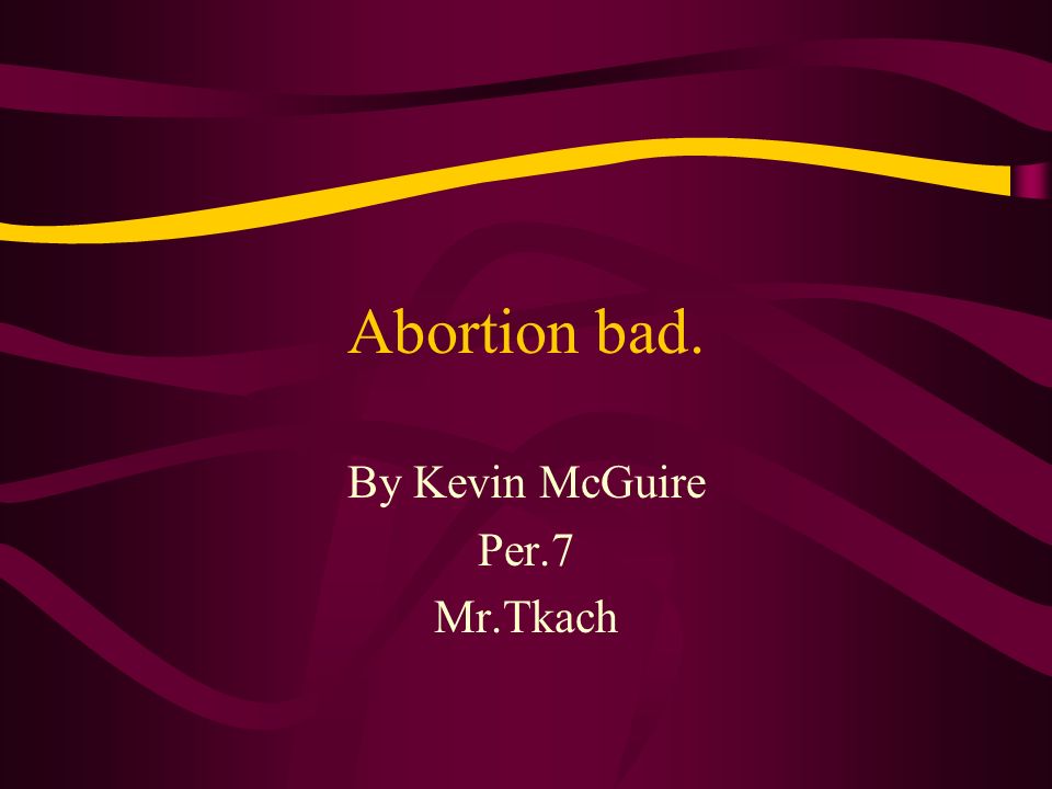 Abortion bad. By Kevin McGuire Per.7 Mr.Tkach