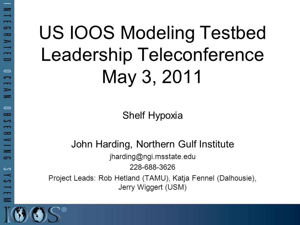 US IOOS Modeling Testbed Leadership Teleconference May 3, 2011 Shelf Hypoxia John Harding, Northern Gulf Institute Project Leads: Rob Hetland (TAMU), Katja Fennel (Dalhousie), Jerry Wiggert (USM)