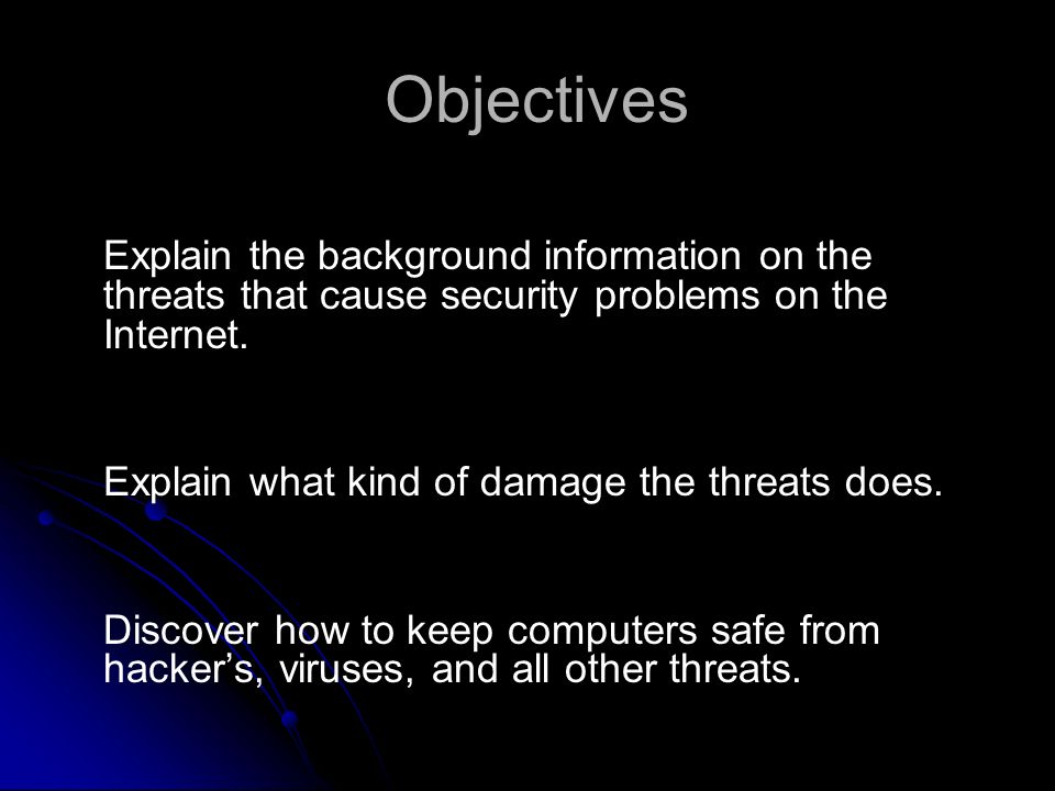 Objectives Explain the background information on the threats that cause security problems on the Internet.