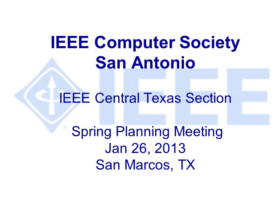 IEEE Computer Society San Antonio IEEE Central Texas Section Spring Planning Meeting Jan 26, 2013 San Marcos, TX