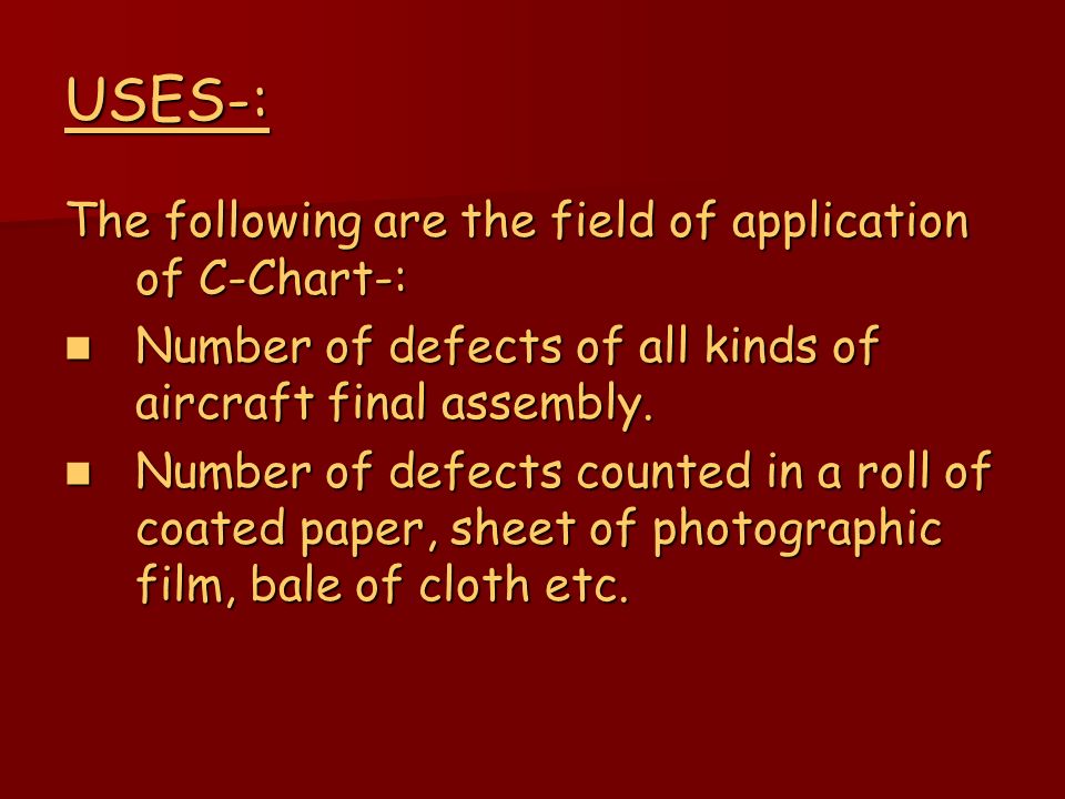 USES-: The following are the field of application of C-Chart-: Number of defects of all kinds of aircraft final assembly.