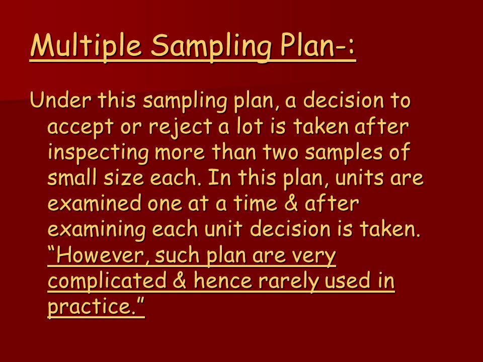 Multiple Sampling Plan-: Under this sampling plan, a decision to accept or reject a lot is taken after inspecting more than two samples of small size each.