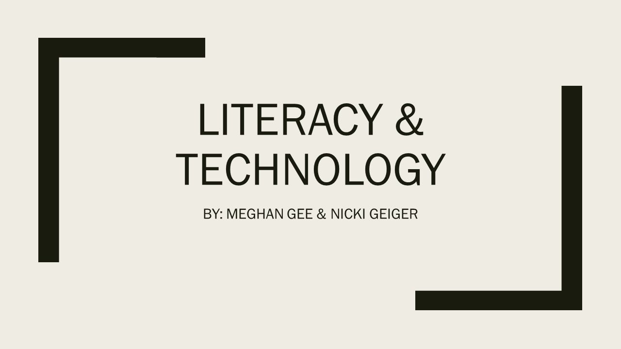 LITERACY & TECHNOLOGY BY: MEGHAN GEE & NICKI GEIGER