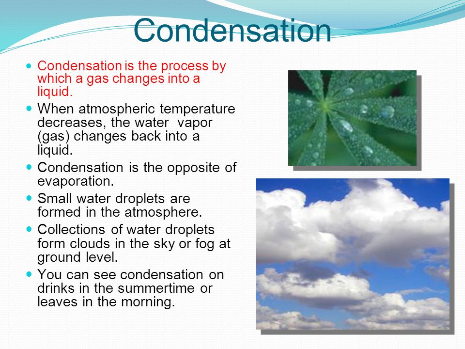 Condensation Condensation is the process by which a gas changes into a liquid.