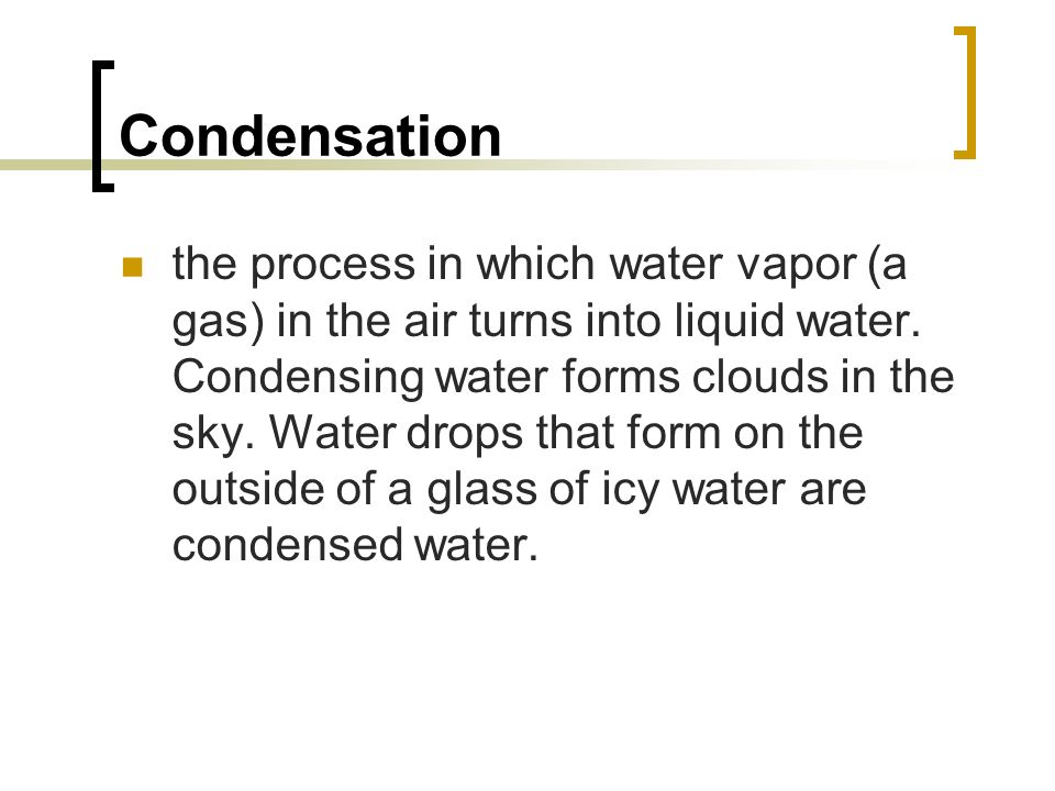 Condensation the process in which water vapor (a gas) in the air turns into liquid water.