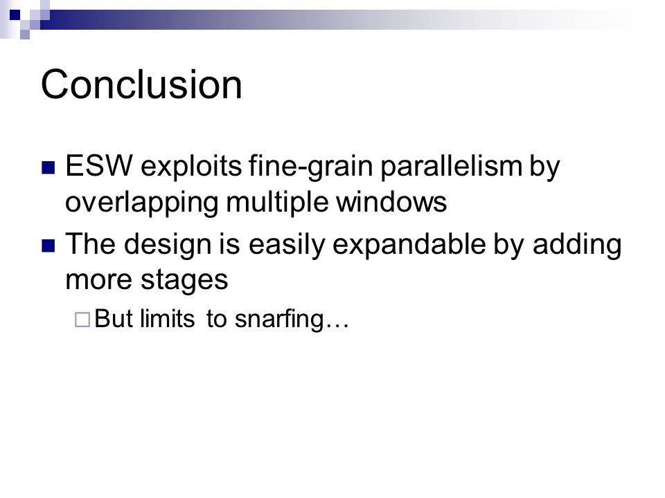 Conclusion ESW exploits fine-grain parallelism by overlapping multiple windows The design is easily expandable by adding more stages  But limits to snarfing…