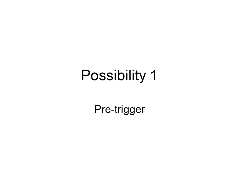 Possibility 1 Pre-trigger