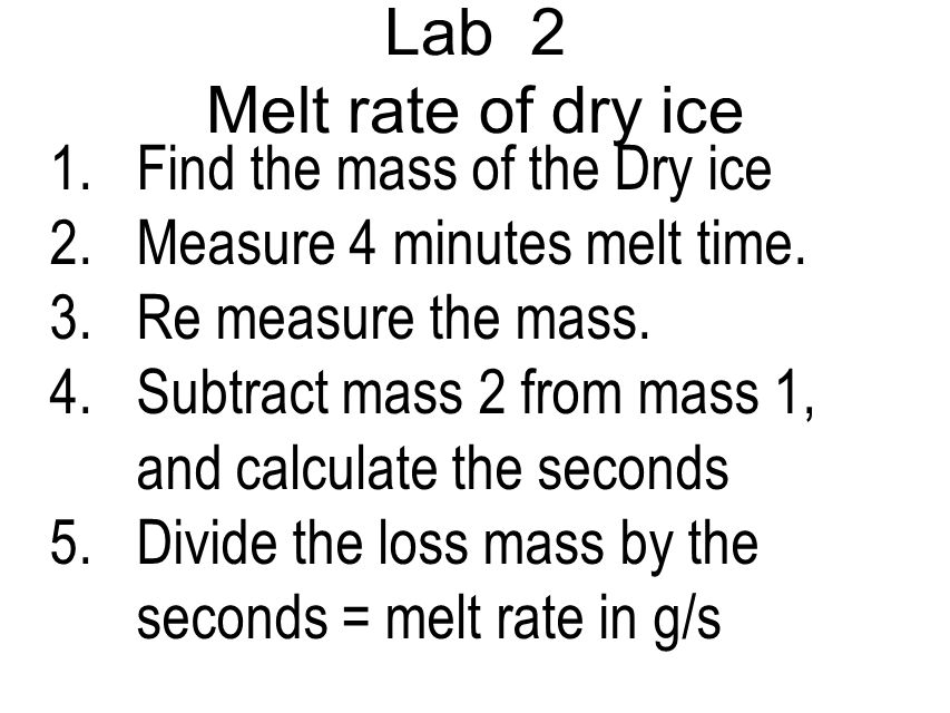 Lab 2 Melt rate of dry ice 1.Find the mass of the Dry ice 2.Measure 4 minutes melt time.