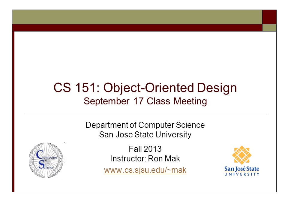CS 151: Object-Oriented Design September 17 Class Meeting Department of Computer Science San Jose State University Fall 2013 Instructor: Ron Mak