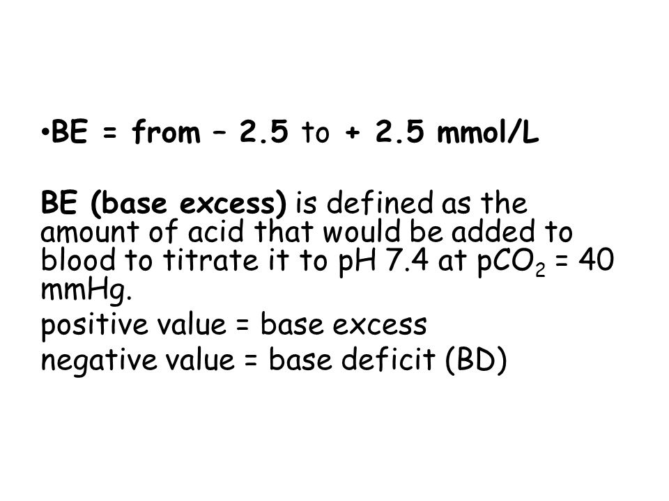ABG INTERPRETATION. BE = from – 2.5 to mmol/L BE (base excess) is defined  as the amount of acid that would be added to blood to titrate it to. - ppt  download