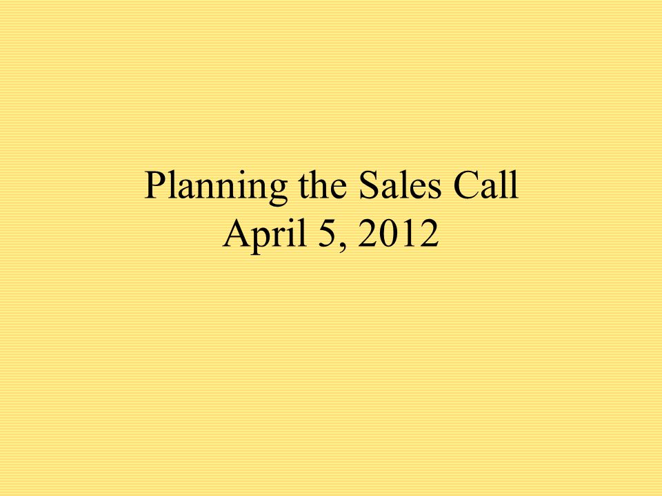 Planning the Sales Call April 5, 2012