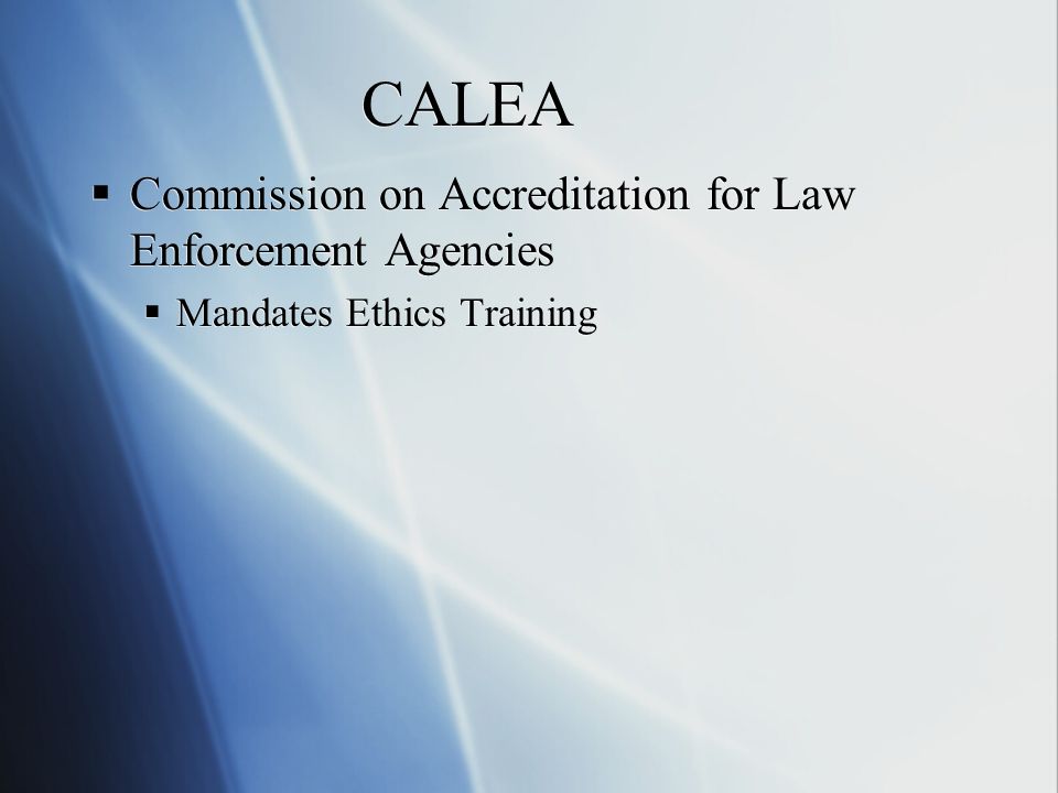 CALEA  Commission on Accreditation for Law Enforcement Agencies  Mandates Ethics Training  Commission on Accreditation for Law Enforcement Agencies  Mandates Ethics Training