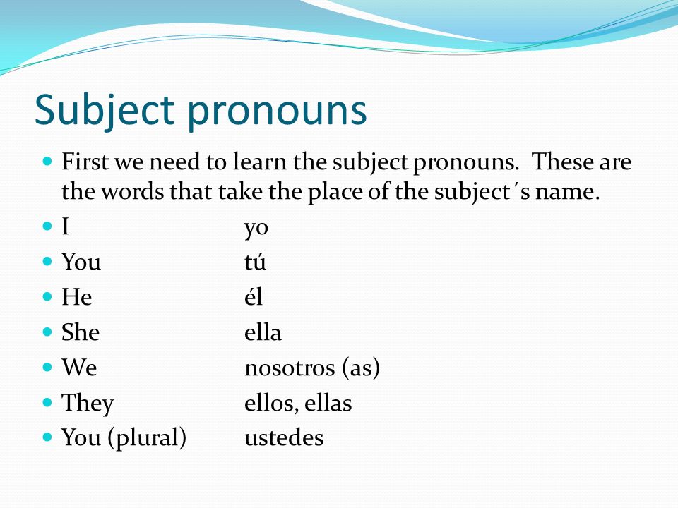 Subject pronouns First we need to learn the subject pronouns.