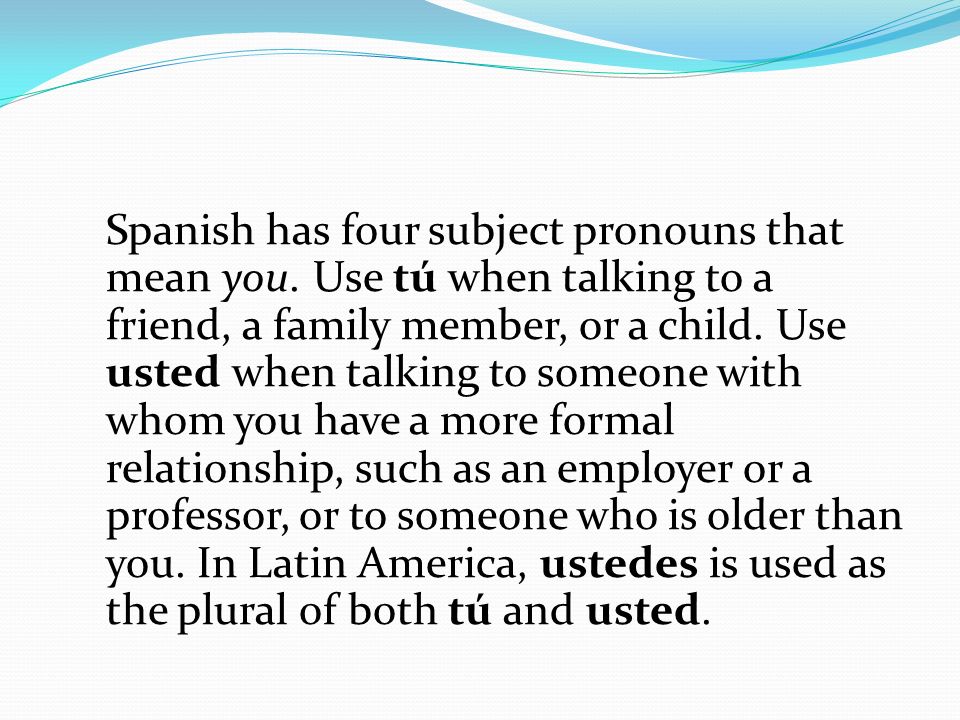 Spanish has four subject pronouns that mean you.