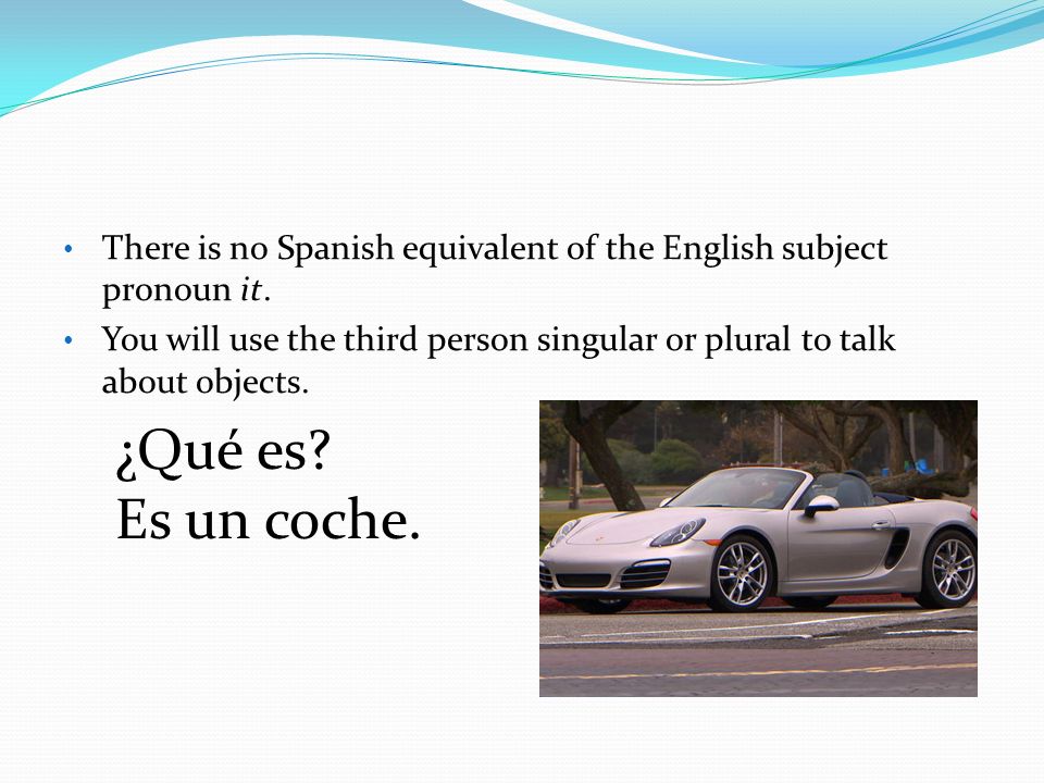 There is no Spanish equivalent of the English subject pronoun it.