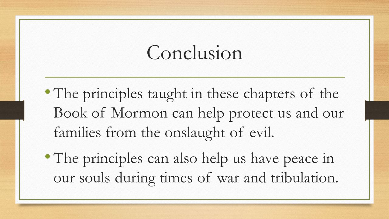 Conclusion The principles taught in these chapters of the Book of Mormon can help protect us and our families from the onslaught of evil.
