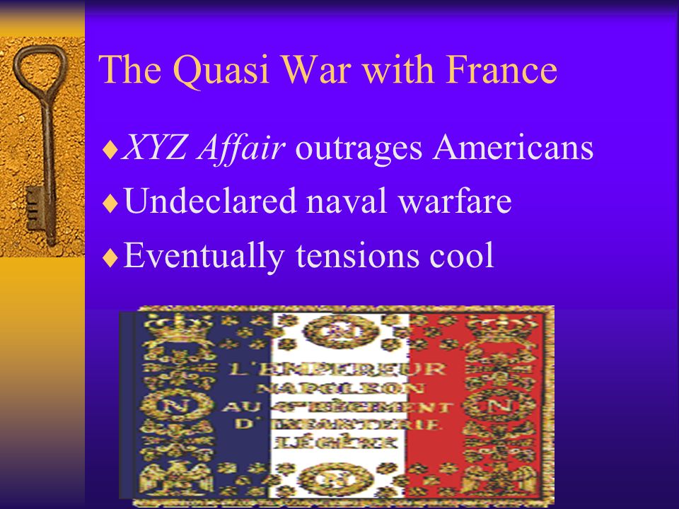 The Quasi War with France  XYZ Affair outrages Americans  Undeclared naval warfare  Eventually tensions cool