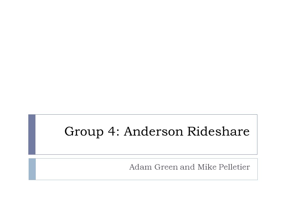 Group 4: Anderson Rideshare Adam Green and Mike Pelletier