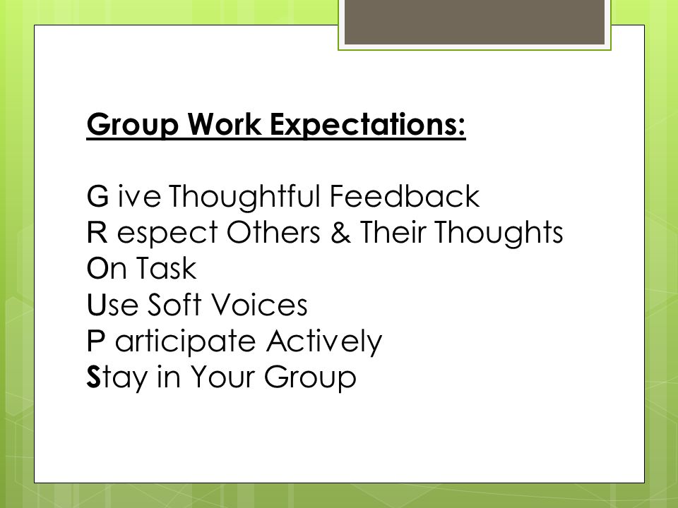 Group Work Expectations: G ive Thoughtful Feedback R espect Others & Their Thoughts O n Task U se Soft Voices P articipate Actively S tay in Your Group