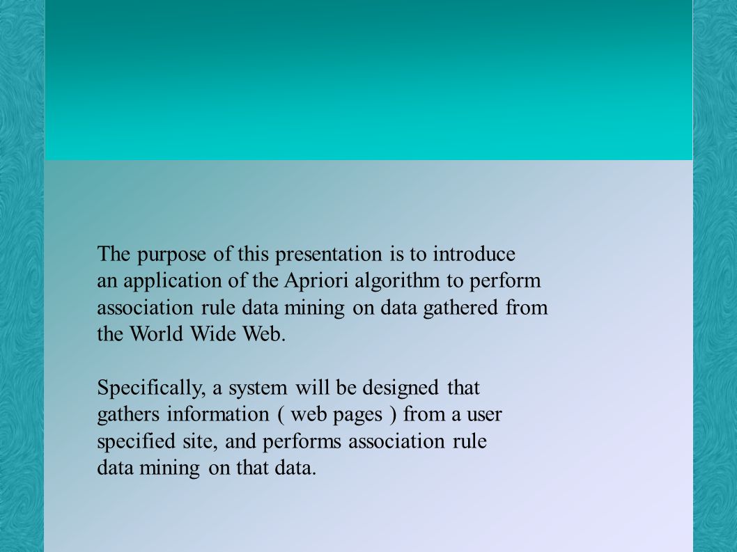 The purpose of this presentation is to introduce an application of the Apriori algorithm to perform association rule data mining on data gathered from the World Wide Web.