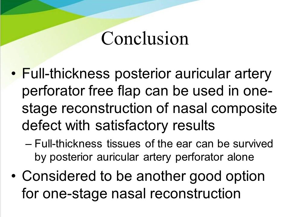 Conclusion Full-thickness posterior auricular artery perforator free flap can be used in one- stage reconstruction of nasal composite defect with satisfactory results –Full-thickness tissues of the ear can be survived by posterior auricular artery perforator alone Considered to be another good option for one-stage nasal reconstruction