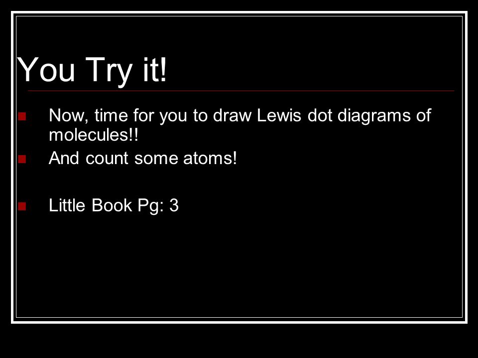 You Try it. Now, time for you to draw Lewis dot diagrams of molecules!.