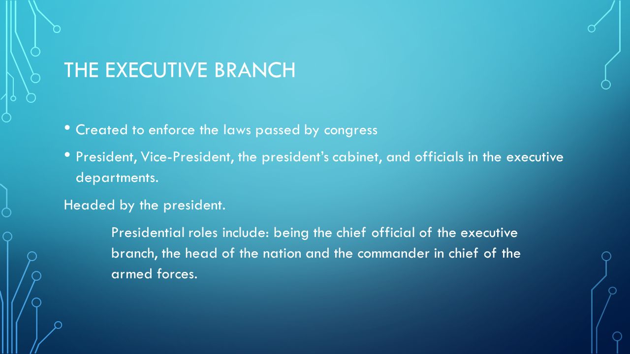 THE EXECUTIVE BRANCH Created to enforce the laws passed by congress President, Vice-President, the president’s cabinet, and officials in the executive departments.