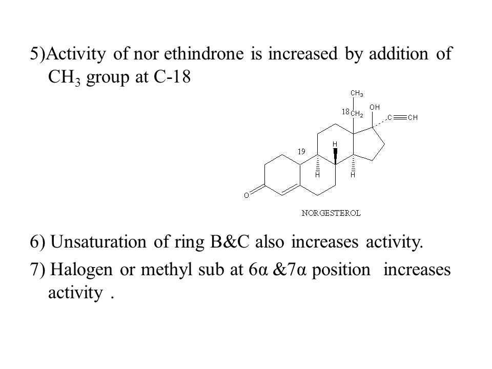 5)Activity of nor ethindrone is increased by addition of CH 3 group at C-18 6) Unsaturation of ring B&C also increases activity.