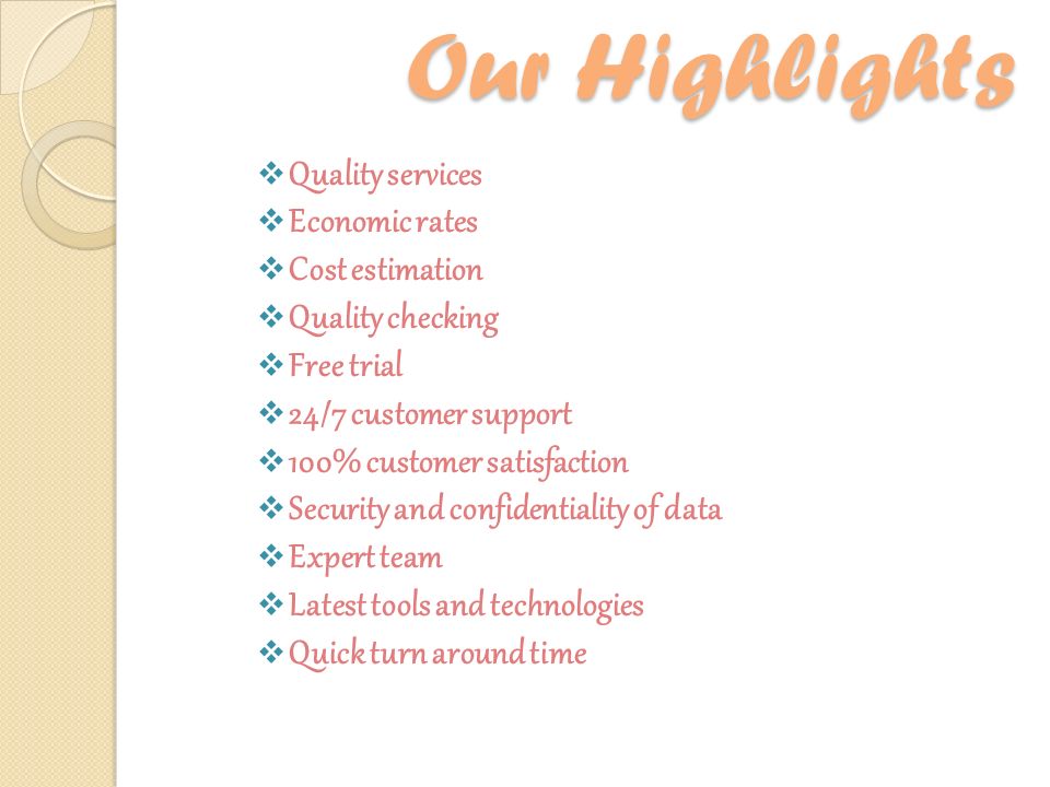 Our Highlights  Quality services  Economic rates  Cost estimation  Quality checking  Free trial  24/7 customer support  100% customer satisfaction  Security and confidentiality of data  Expert team  Latest tools and technologies  Quick turn around time