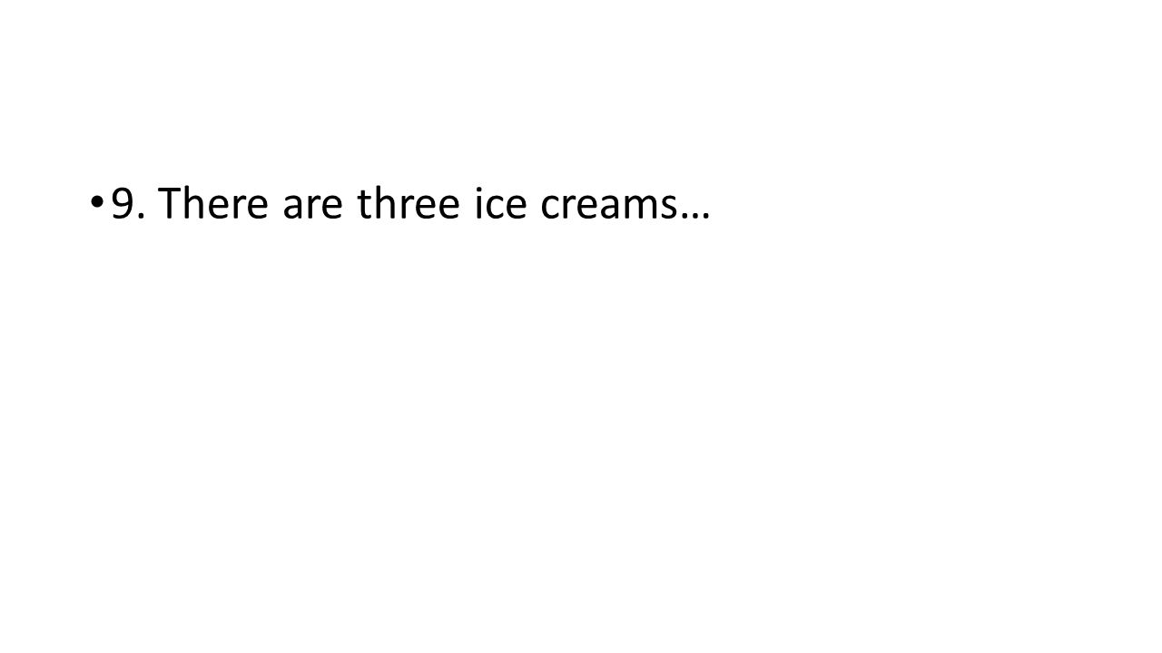 9. There are three ice creams…