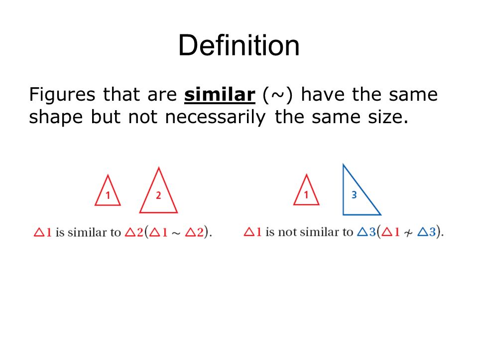 Definition Figures that are similar (~) have the same shape but not necessarily the same size.