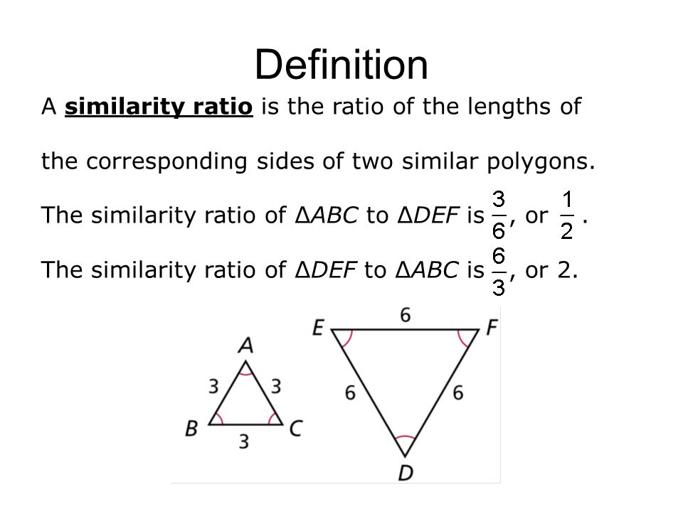 Definition A similarity ratio is the ratio of the lengths of the corresponding sides of two similar polygons.